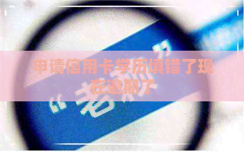 申请信用卡学历填错了现在逾期了