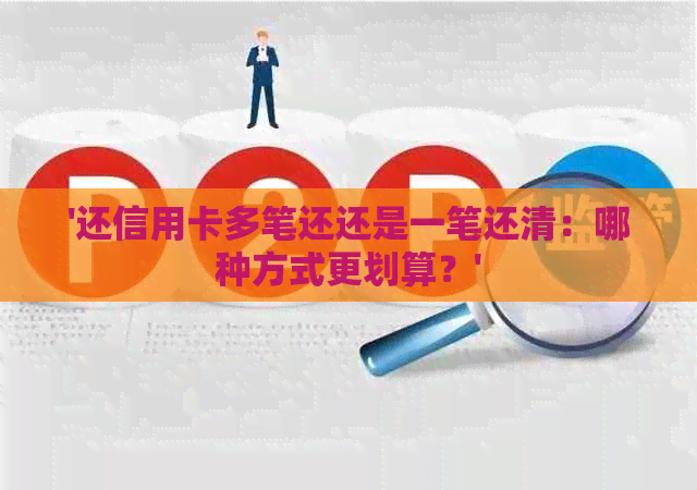 '还信用卡多笔还还是一笔还清：哪种方式更划算？'