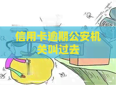 信用卡逾期公安机关叫过去