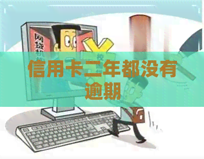 信用卡二年都没有逾期 信用卡二年都没有逾期