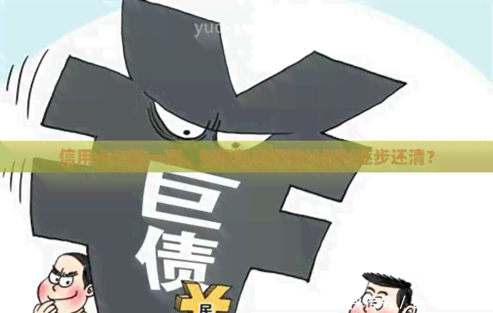信用卡欠款一万，如何制定还款计划以逐步还清？