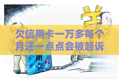 欠信用卡一万多每个月还一点点会被起诉吗如何处理，这种行为是否安全？