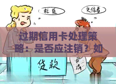 过期信用卡处理策略：是否应注销？如何操作？可能的风险与应对措全解析