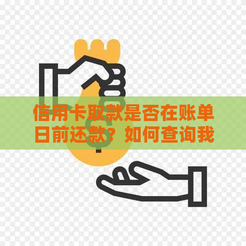 信用卡取款是否在账单日前还款？如何查询我的信用卡账单日和还款日？