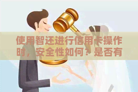 使用智还进行信用卡操作时，安全性如何？是否有保障？