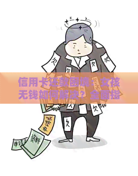 信用卡还款困境:女孩无钱如何解决?全面指南提供解决方案 信用卡还款困境:女孩无钱如何解决?全面指南提供解决方案