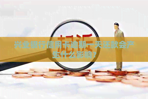 兴业银行信用卡逾期一天还款会产生什么影响？