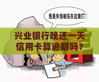兴业银行晚还一天信用卡算逾期吗？怎么办？会影响和产生滞纳金吗？