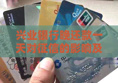 兴业银行晚还款一天对的影响及可能的解决方法全面解析