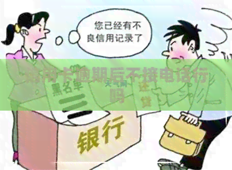 信用卡逾期后不接电话行吗