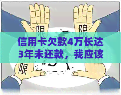 信用卡欠款4万长达3年未还款，我应该如何处理？