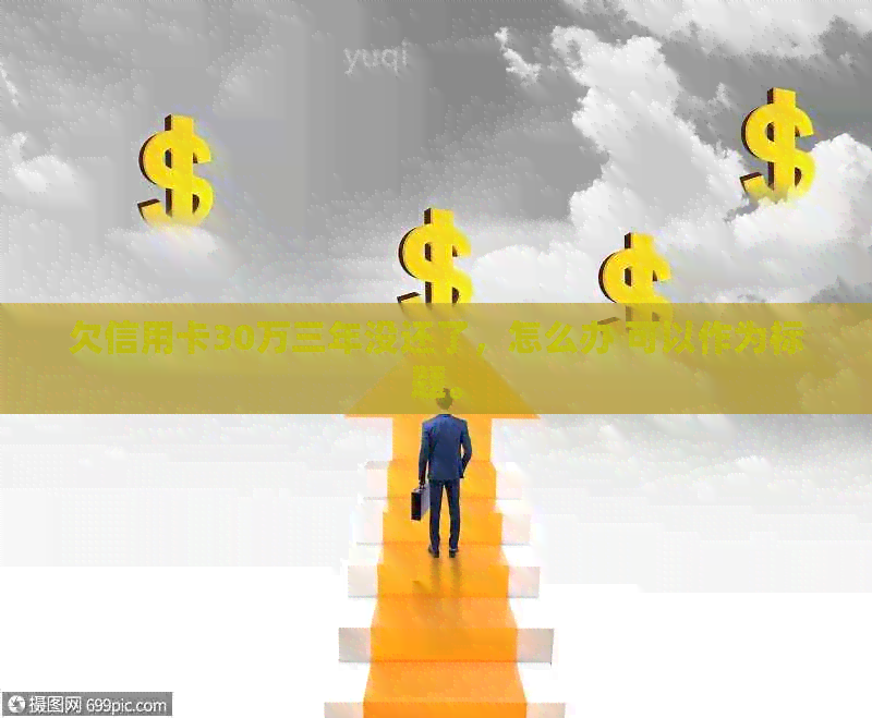 欠信用卡30万三年没还了，怎么办 可以作为标题。