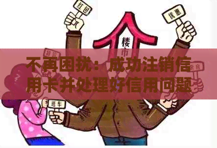 不再困扰：成功注销信用卡并处理好信用问题的方法