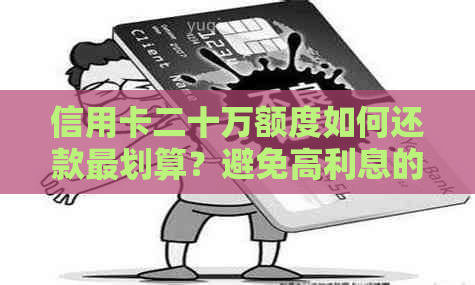 信用卡二十万额度如何还款最划算？避免高利息的策略和方法