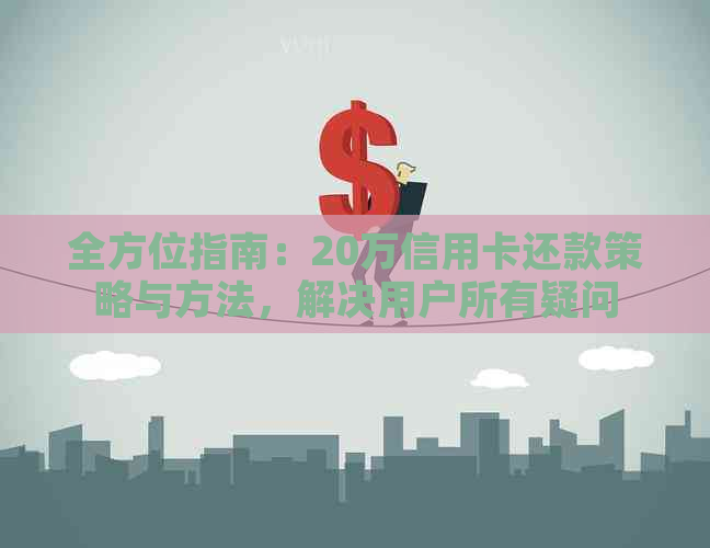 全方位指南：20万信用卡还款策略与方法，解决用户所有疑问