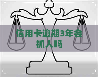 信用卡逾期3年会抓人吗