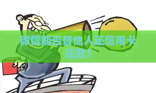 微信能否替他人还信用卡还款？