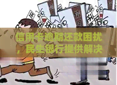信用卡逾期还款困扰，民生银行提供解决方案