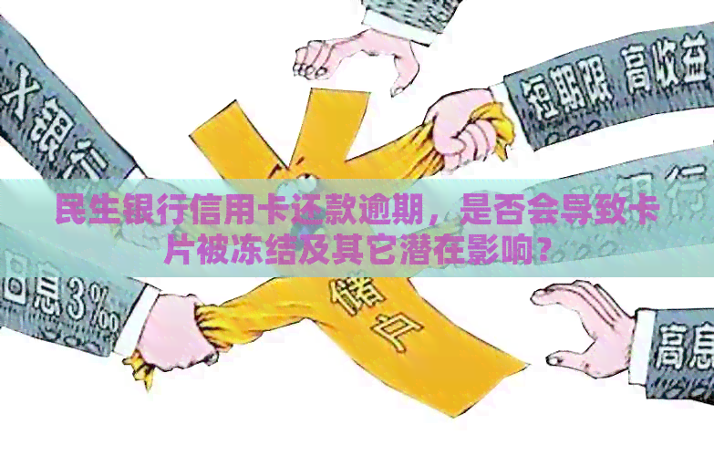 民生银行信用卡还款逾期，是否会导致卡片被冻结及其它潜在影响？