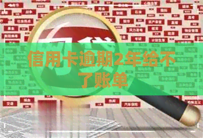 信用卡逾期2年给不了账单