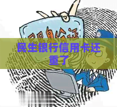 民生银行信用卡还重了