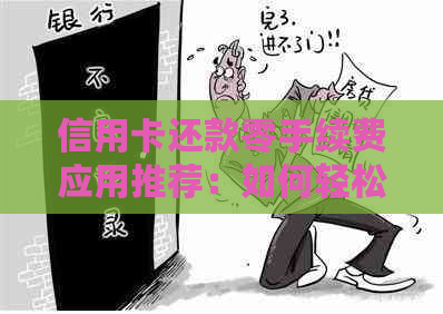 信用卡还款零手续费应用推荐：如何轻松还清信用卡账单，避免额外费用！