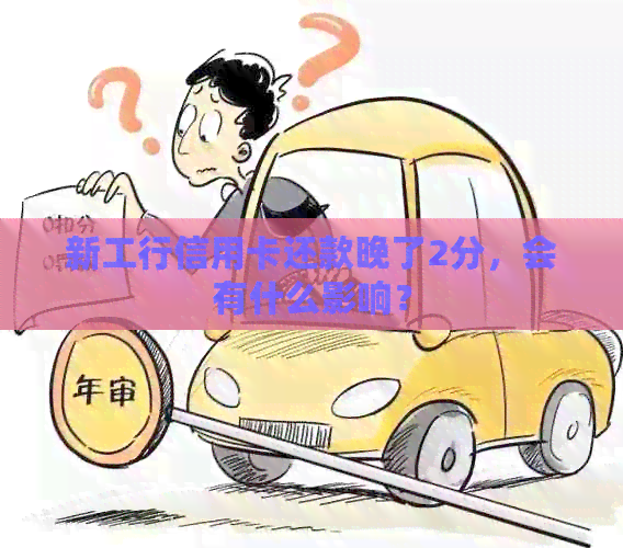 新工行信用卡还款晚了2分，会有什么影响？