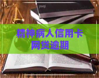 精神病人信用卡网贷逾期
