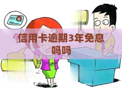 信用卡逾期3年免息吗吗 信用卡逾期3年免息吗吗