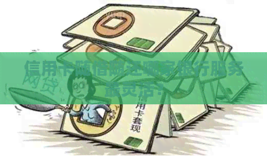 信用卡随借随还哪家银行服务最灵活？
