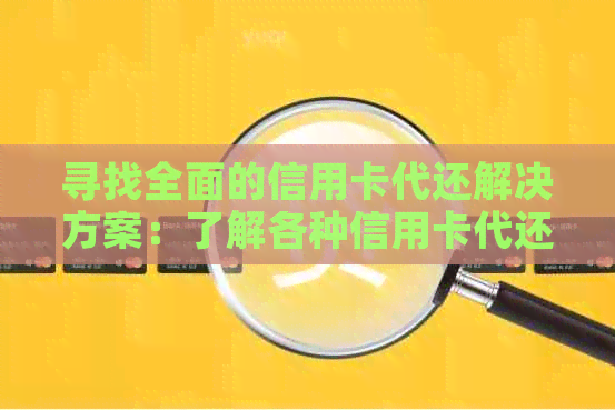 寻找全面的信用卡代还解决方案：了解各种信用卡代还口子和注意事项