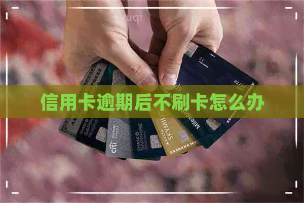 信用卡逾期后不刷卡怎么办