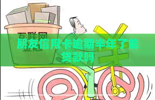 朋友信用卡逾期半年了能贷款吗