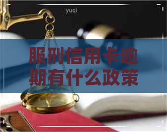 服刑信用卡逾期有什么政策支持嘛