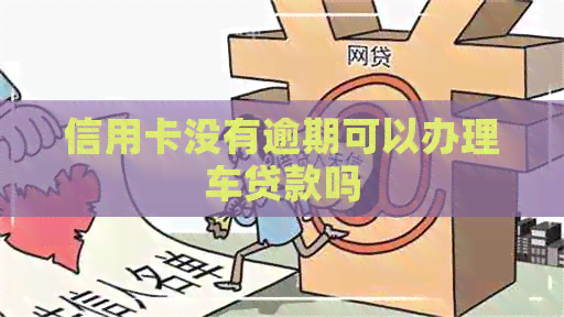 信用卡没有逾期可以办理车贷款吗