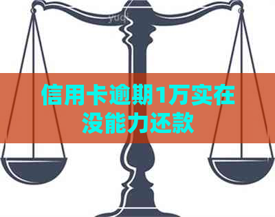 信用卡逾期1万实在没能力还款