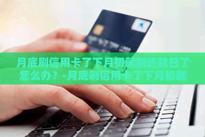 月底刷信用卡了下月初就到还款日了怎么办？-月底刷信用卡了下月初就到还款日了怎么办