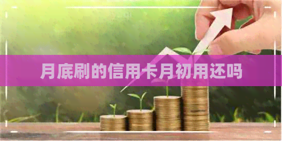 月底刷的信用卡月初用还吗