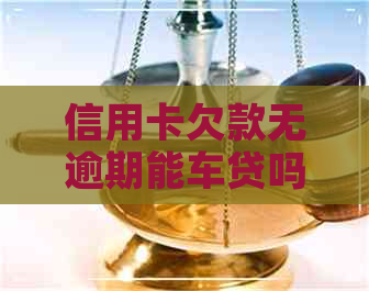 信用卡欠款无逾期能车贷吗