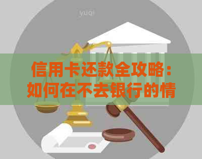 信用卡还款全攻略：如何在不去银行的情况下完成还款