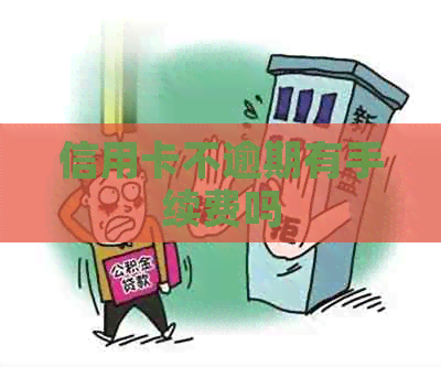 信用卡不逾期有手续费吗