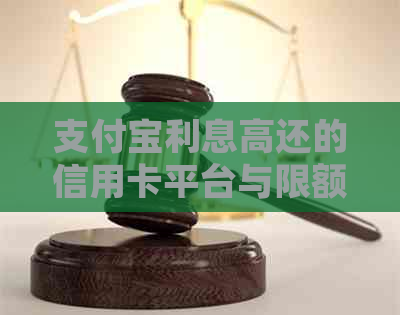 支付宝利息高还的信用卡平台与限额对比