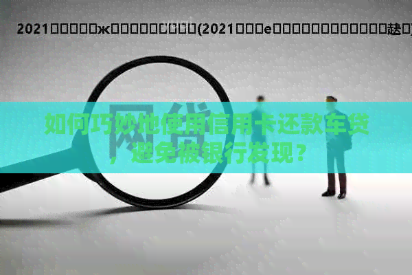 如何巧妙地使用信用卡还款车贷，避免被银行发现？