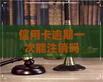 信用卡逾期一次能注销吗