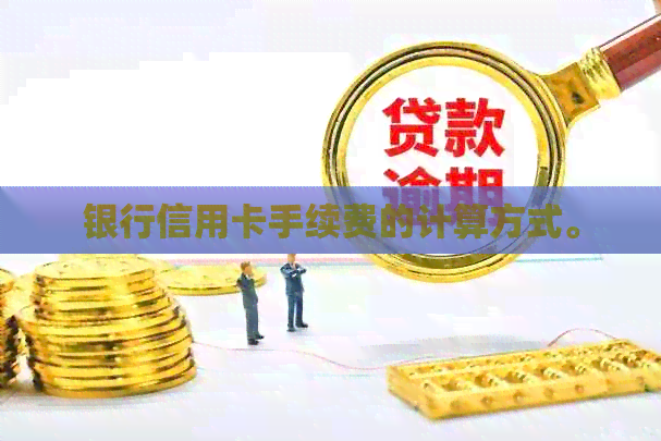 银行信用卡手续费的计算方式。