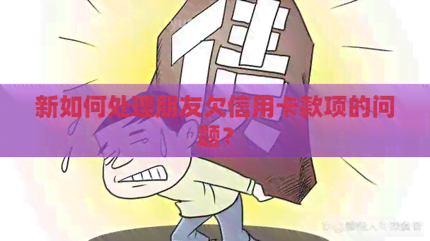新如何处理朋友欠信用卡款项的问题？