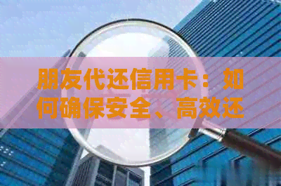朋友代还信用卡：如何确保安全、高效还款，以及可能遇到的法律问题