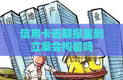 信用卡逾期报案到立案会拘留吗