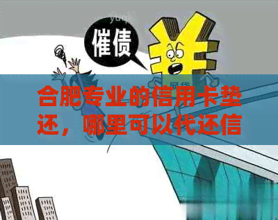 合肥专业的信用卡垫还，哪里可以代还信用卡？