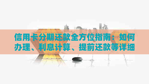 信用卡分期还款全方位指南：如何办理、利息计算、提前还款等详细问题解答